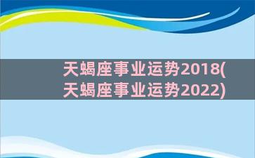 天蝎座事业运势2018(天蝎座事业运势2022)