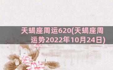 天蝎座周运620(天蝎座周运势2022年10月24日)