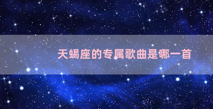 天蝎座的专属歌曲是哪一首