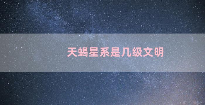 天蝎星系是几级文明