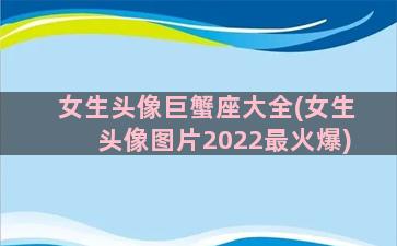 女生头像巨蟹座大全(女生头像图片2022最火爆)