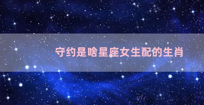 守约是啥星座女生配的生肖