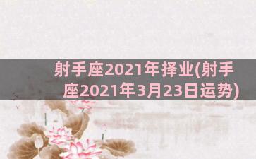 射手座2021年择业(射手座2021年3月23日运势)