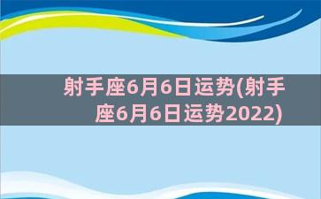 射手座6月6日运势(射手座6月6日运势2022)