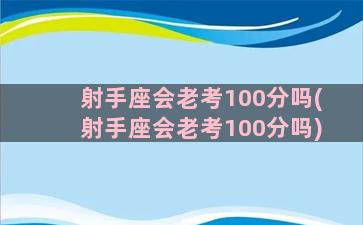 射手座会老考100分吗(射手座会老考100分吗)