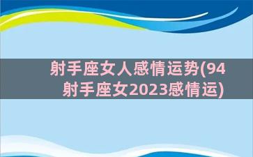 射手座女人感情运势(94射手座女2023感情运)