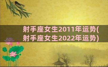 射手座女生2011年运势(射手座女生2022年运势)