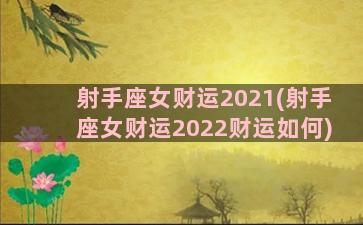 射手座女财运2021(射手座女财运2022财运如何)