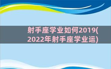 射手座学业如何2019(2022年射手座学业运)