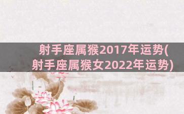 射手座属猴2017年运势(射手座属猴女2022年运势)