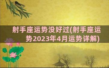 射手座运势没好过(射手座运势2023年4月运势详解)