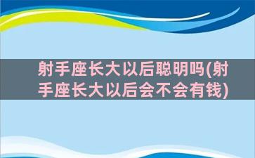 射手座长大以后聪明吗(射手座长大以后会不会有钱)