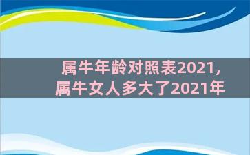 属牛年龄对照表2021,属牛女人多大了2021年