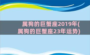 属狗的巨蟹座2019年(属狗的巨蟹座23年运势)