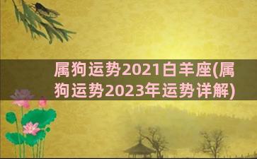 属狗运势2021白羊座(属狗运势2023年运势详解)