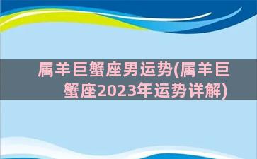 属羊巨蟹座男运势(属羊巨蟹座2023年运势详解)