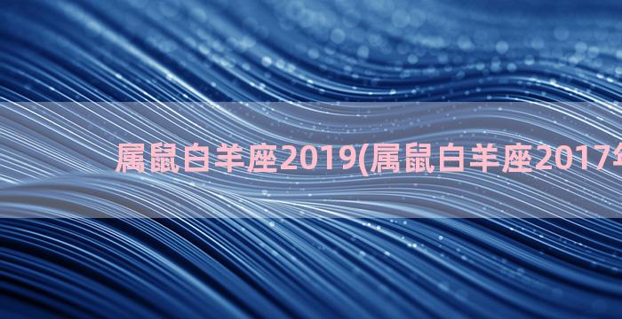 属鼠白羊座2019(属鼠白羊座2017年运势)