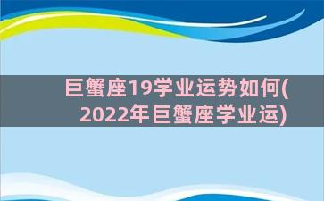 巨蟹座19学业运势如何(2022年巨蟹座学业运)