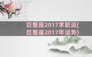 巨蟹座2017求职运(巨蟹座2017年运势)