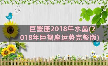 巨蟹座2018年水晶(2018年巨蟹座运势完整版)