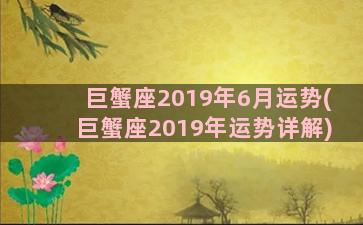 巨蟹座2019年6月运势(巨蟹座2019年运势详解)