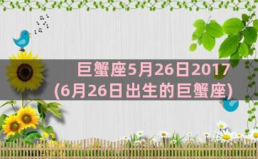 巨蟹座5月26日2017(6月26日出生的巨蟹座)