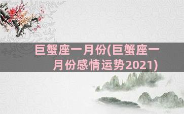 巨蟹座一月份(巨蟹座一月份感情运势2021)