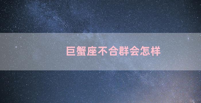 巨蟹座不合群会怎样