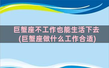 巨蟹座不工作也能生活下去(巨蟹座做什么工作合适)