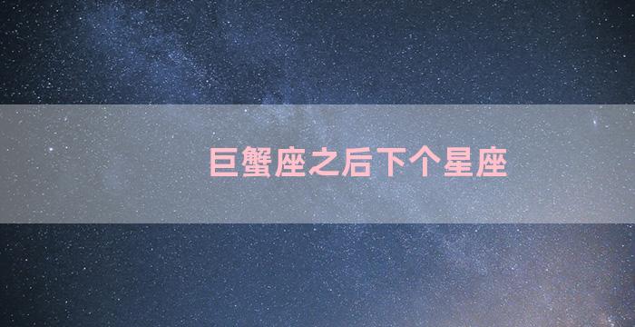 巨蟹座之后下个星座