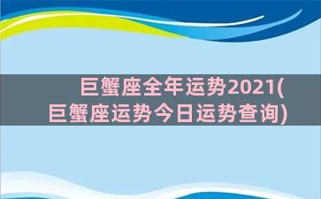 巨蟹座全年运势2021(巨蟹座运势今日运势查询)