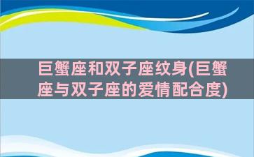 巨蟹座和双子座纹身(巨蟹座与双子座的爱情配合度)