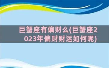 巨蟹座有偏财么(巨蟹座2023年偏财财运如何呢)