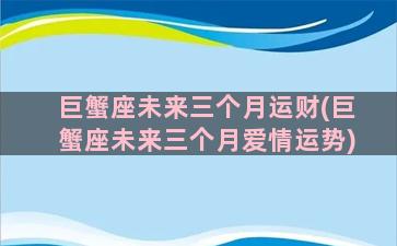 巨蟹座未来三个月运财(巨蟹座未来三个月爱情运势)