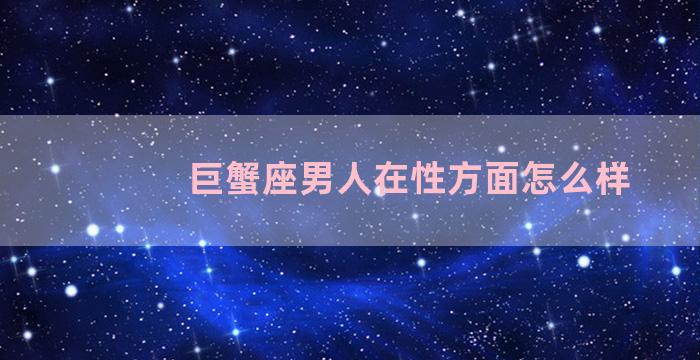 巨蟹座男人在性方面怎么样