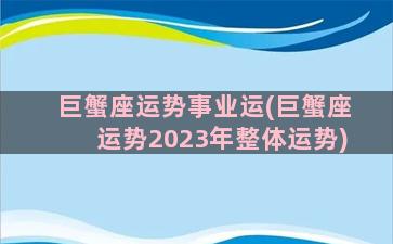 巨蟹座运势事业运(巨蟹座运势2023年整体运势)