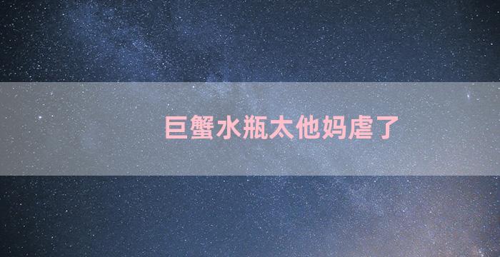 巨蟹水瓶太他妈虐了