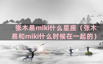 张木易miki什么星座（张木易和miki什么时候在一起的）