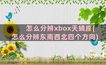 怎么分辨xbox天蝎座(怎么分辨东南西北四个方向)