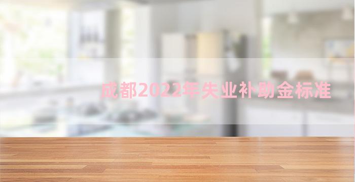 成都2022年失业补助金标准