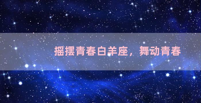 摇摆青春白羊座，舞动青春