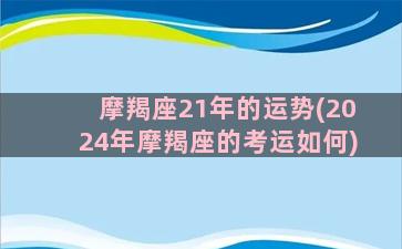 摩羯座21年的运势(2024年摩羯座的考运如何)