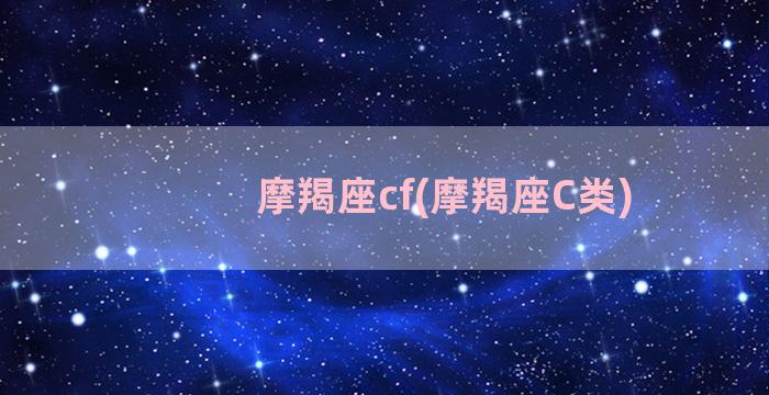 摩羯座cf(摩羯座C类)