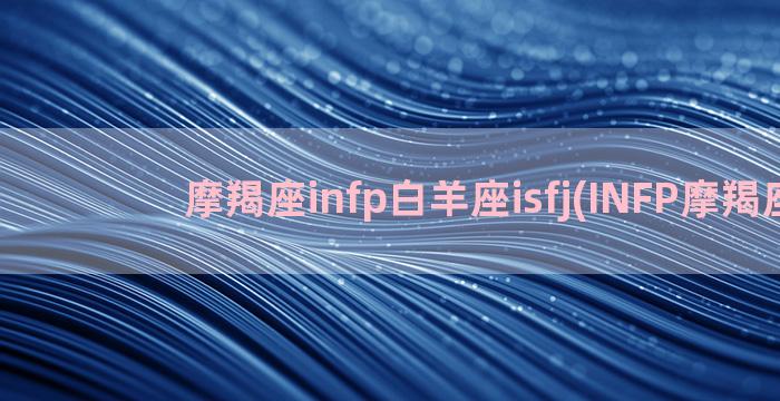 摩羯座infp白羊座isfj(INFP摩羯座)