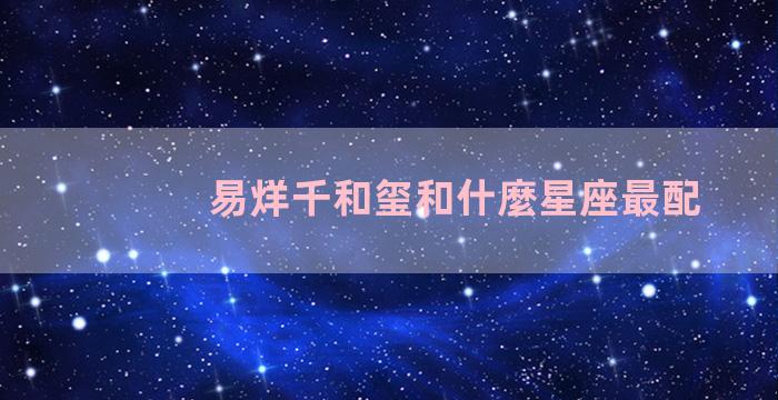 易烊千和玺和什麼星座最配