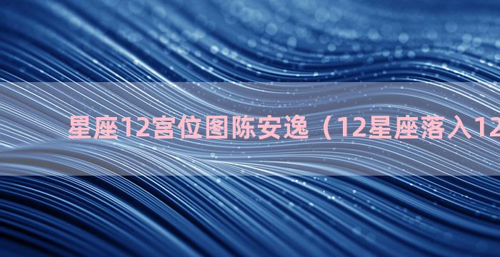 星座12宫位图陈安逸（12星座落入12个宫位）