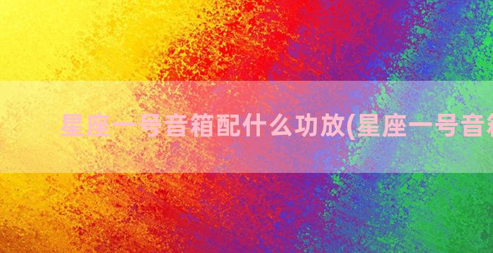 星座一号音箱配什么功放(星座一号音箱论坛)