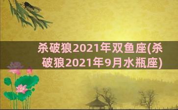 杀破狼2021年双鱼座(杀破狼2021年9月水瓶座)