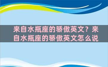 来自水瓶座的骄傲英文？来自水瓶座的骄傲英文怎么说