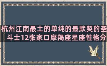 杭州江南最土的单纯的最默契的圣斗士12张家口摩羯座星座性格分析